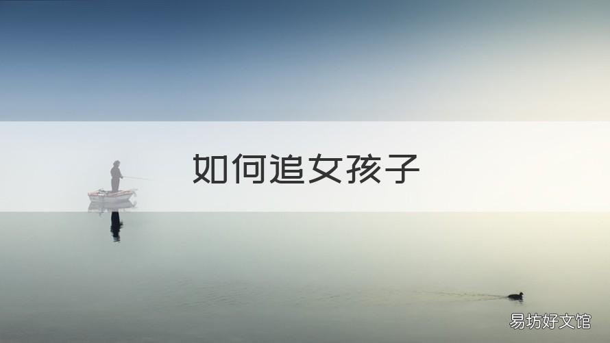 如何追女孩子 如何追女孩子的技巧和方法