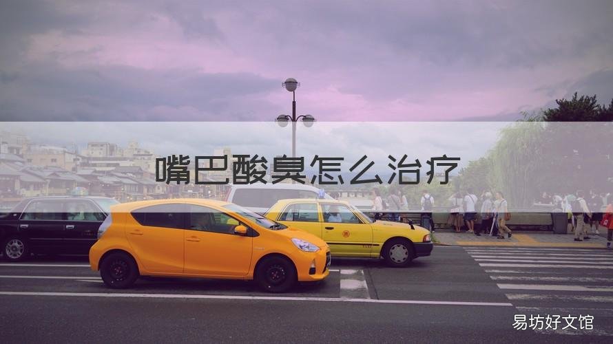 嘴巴酸臭怎么治疗 嘴巴发酸口臭是怎么治疗