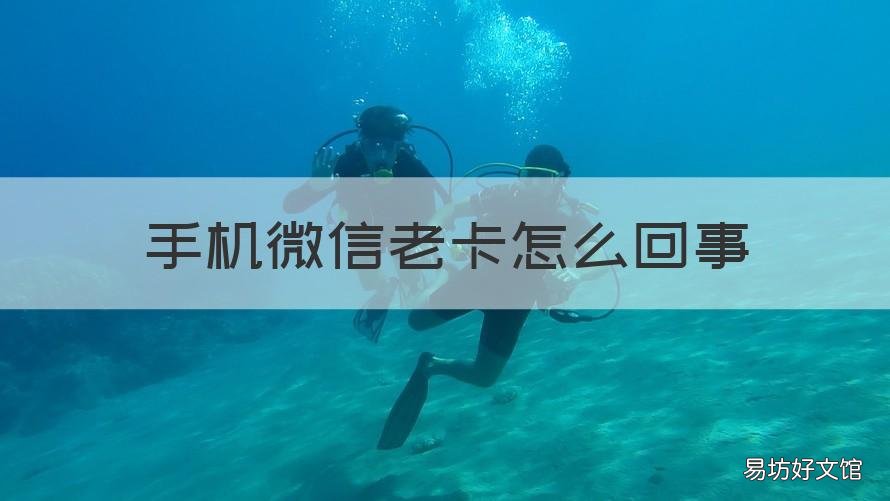手机微信老卡怎么回事 手机微信老卡怎么回事儿