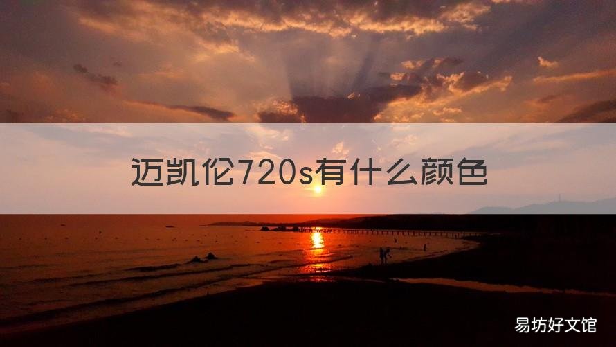 迈凯伦720s有什么颜色 迈凯伦720s橘色