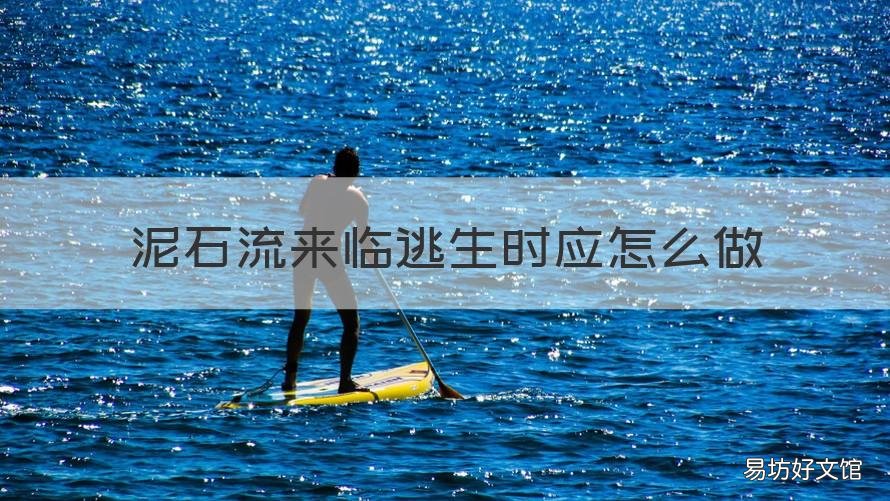 泥石流来临逃生时应怎么做 泥石流来临逃生时应怎样