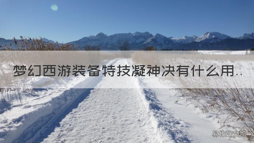 梦幻西游装备特技凝神决有什么用 梦幻西游手游武器特技凝神决