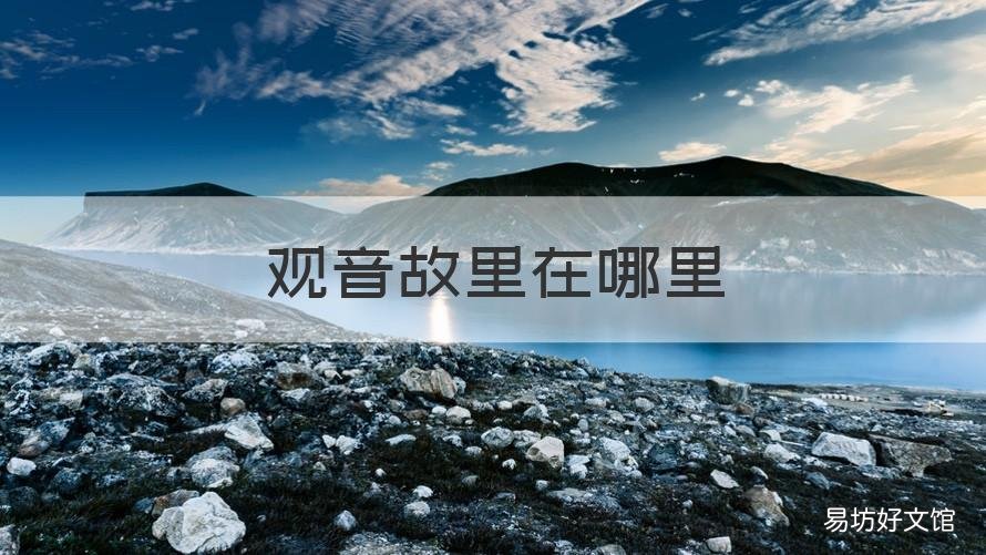 观音故里在哪里 观音故里有几个地方