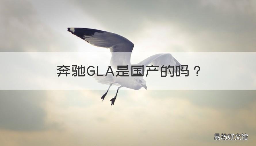 奔驰GLA是国产的吗 奔驰gla哪里产的
