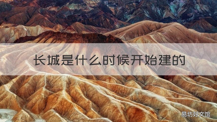 长城是什么时候开始建的 长城是什么时候开始建的?
