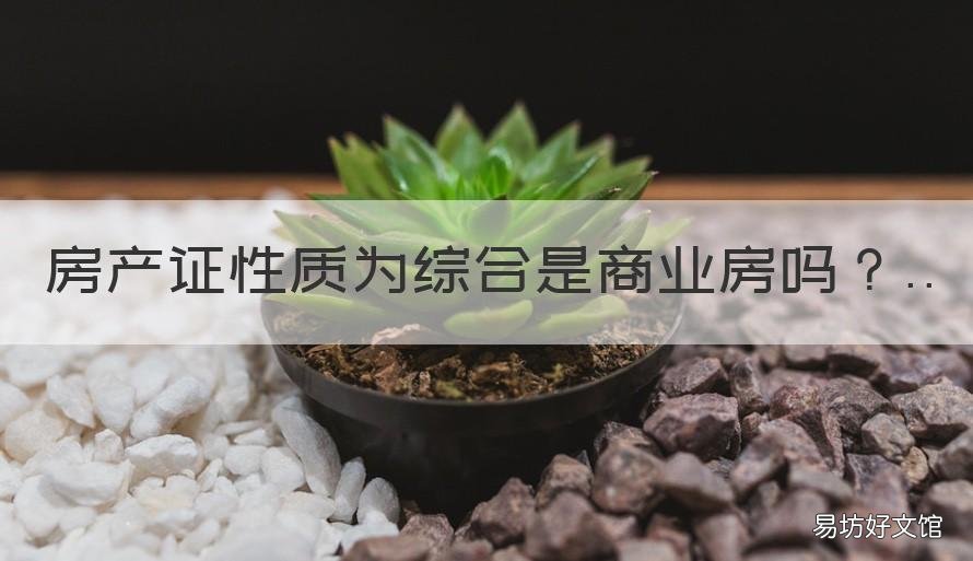 房产证性质为综合是商业房吗 商业房和住宅房的区别 房产证