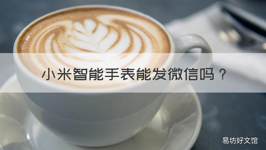 小米智能手表能发微信吗 小米智能手表能发微信吗怎么发