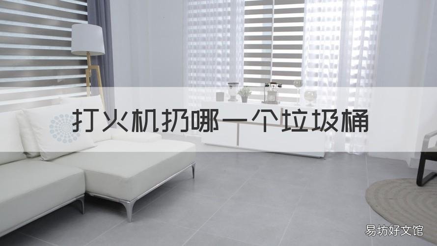 打火机扔哪一个垃圾桶 打火机丢哪个垃圾桶