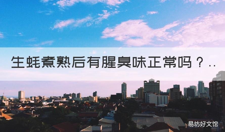 生蚝煮熟后有腥臭味正常吗 鲜活生蚝有腥臭味怎么回事