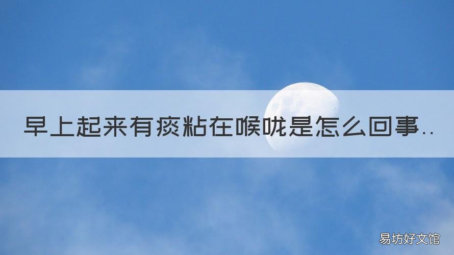 早上起来有痰粘在喉咙是怎么回事 早上起来有痰粘在喉咙是怎么引起的