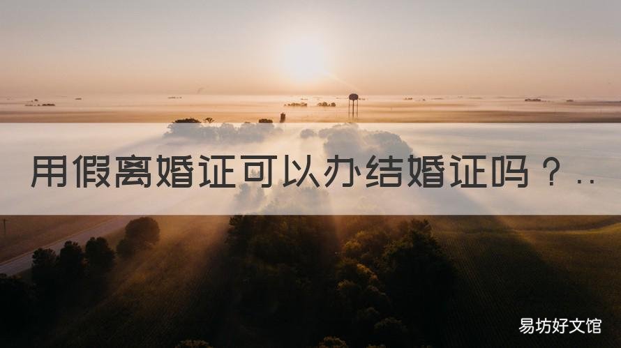 用假离婚证可以办结婚证吗 用假离婚证结婚违法吗?