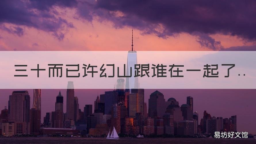 三十而已许幻山跟谁在一起了 三十而已许幻山最后怎么样了