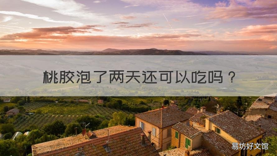 桃胶泡了两天还可以吃吗 桃胶泡了三天还能吃吗