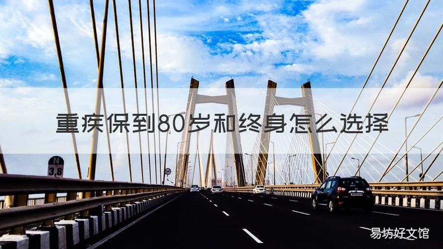 重疾保到80岁和终身怎么选择 重疾保到70岁够吗