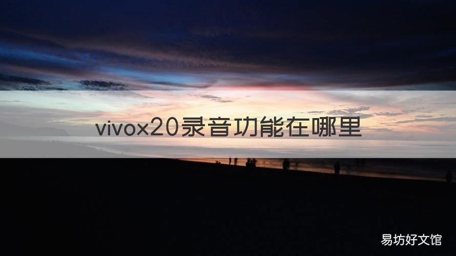 vivox20录音功能在哪里 vivox20手机录音功能在哪里找到