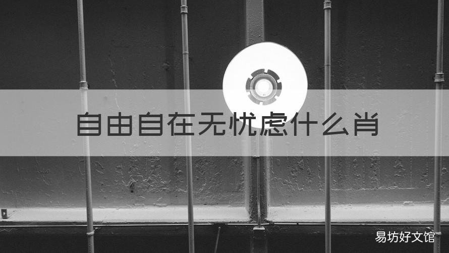 自由自在无忧虑什么肖 自由自在谁不想是什么生肖