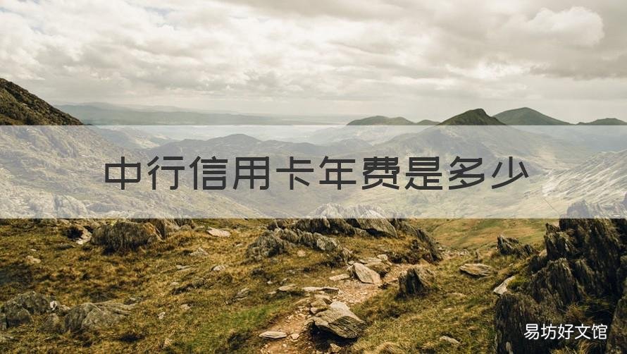 中行信用卡年费是多少 中行信用卡年费是多少钱一年
