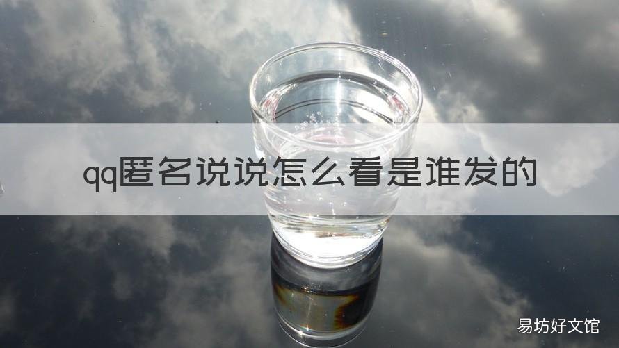 qq匿名说说怎么看是谁发的 qq匿名说说怎么看是谁发的视频