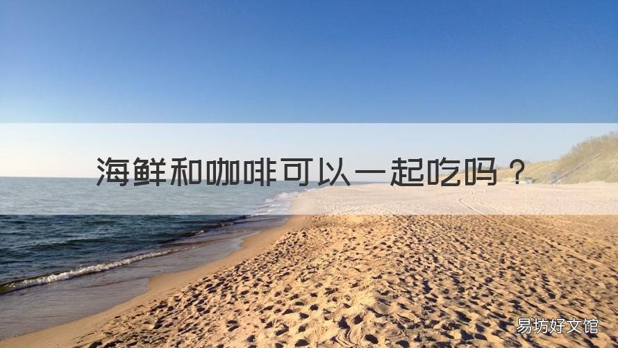 海鲜和咖啡可以一起吃吗 海鲜能跟咖啡一起吃吗