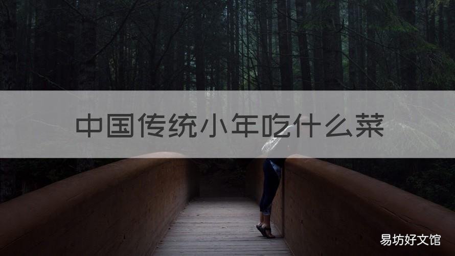中国传统小年吃什么菜 中国传统节日小年吃什么