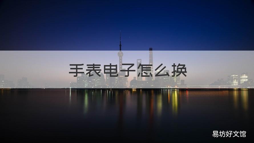 手表电子怎么换 电子手表电子怎么换