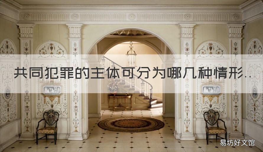共同犯罪的主体可分为哪几种情形 共同犯罪人主要分为哪几种
