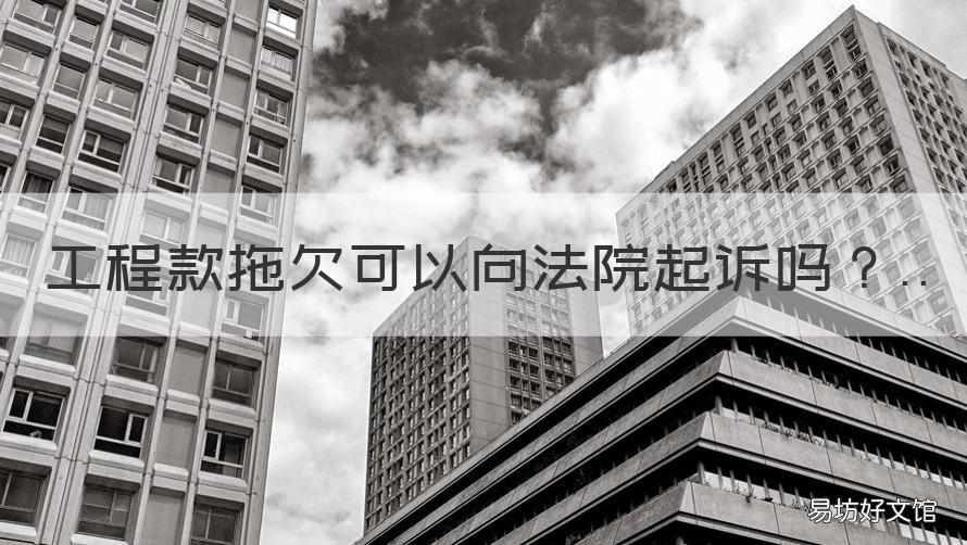 工程款拖欠可以向法院起诉吗 工程款拖欠被起诉