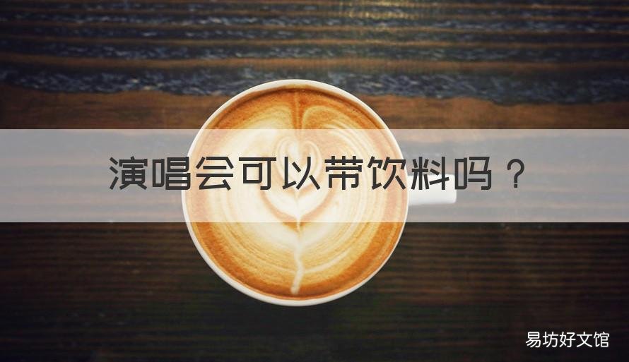 演唱会可以带饮料吗 演唱会可以带矿泉水吗