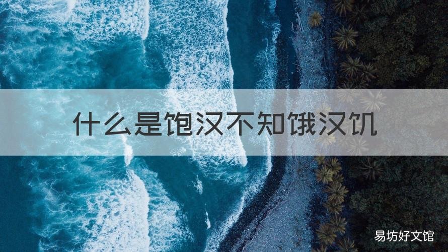 什么是饱汉不知饿汉饥 饿汉不知饱汉饥什么意思