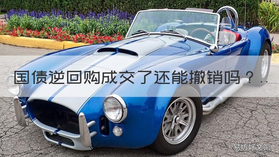 国债逆回购成交了还能撤销吗 国债逆回购可以撤回吗