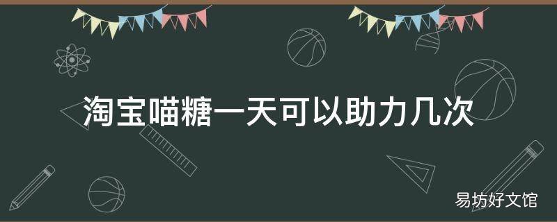 淘宝喵糖一天可以助力几次 淘宝喵糖能助力多少次