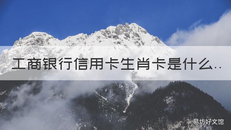 工商银行信用卡生肖卡是什么 中国工商银行生肖信用卡