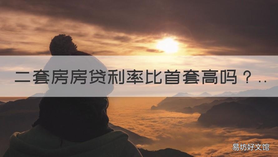 二套房房贷利率比首套高吗 第二套房贷利率比第一套房高多少