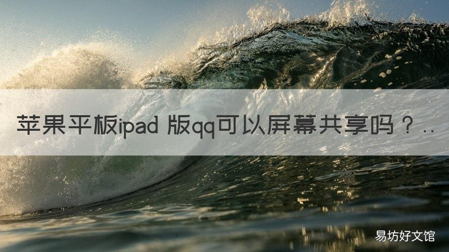 苹果平板ipad 版qq可以屏幕共享吗 苹果平板ipad 版qq可以屏幕共享嘛