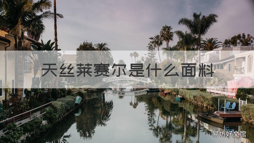 天丝莱赛尔是什么面料 莱赛尔天丝是什么材质