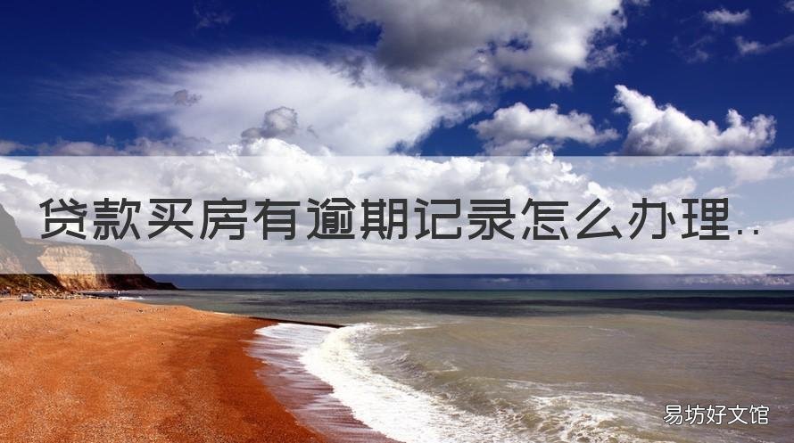 贷款买房有逾期记录怎么办理 逾期记录可以贷款买房吗