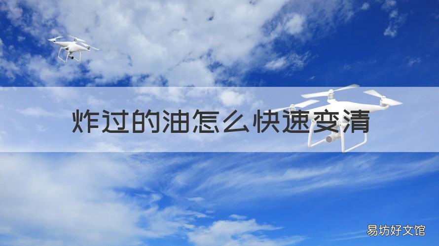 炸过的油怎么快速变清 炸过的油怎么快速变清脆