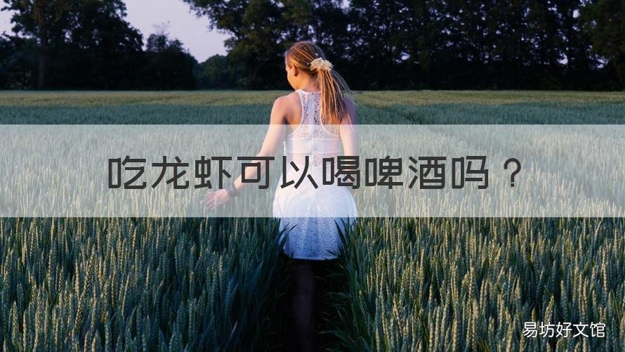 吃龙虾可以喝啤酒吗 吃了龙虾能喝啤酒吗