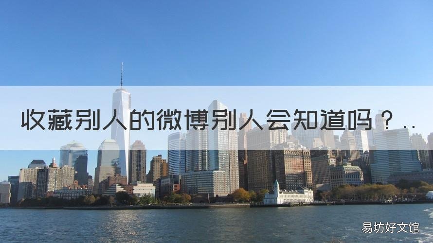 收藏别人的微博别人会知道吗 收藏别人的微博会被看到吗