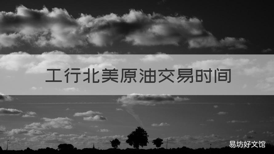 工行北美原油交易时间 工行原油交割时间