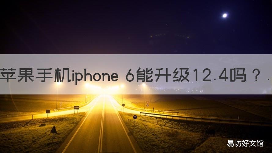 苹果手机iphone 6能升级12.4吗 苹果6可以升级到12.4.9吗