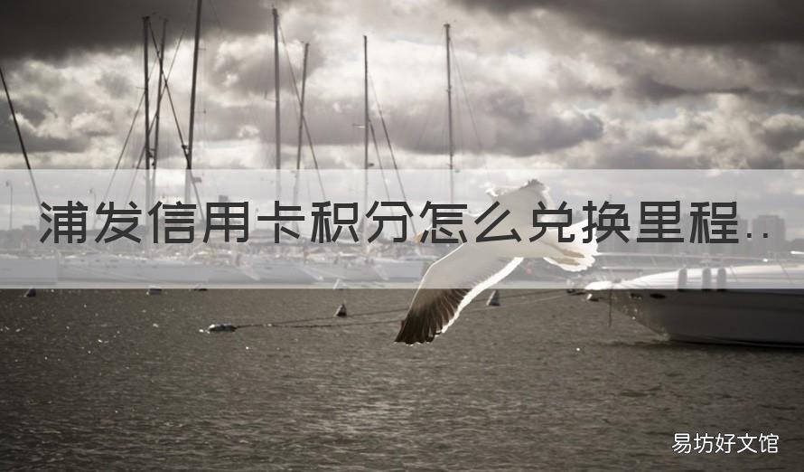 浦发信用卡积分怎么兑换里程 浦发信用卡积分兑换里程比例