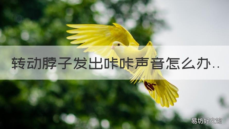 转动脖子发出咔咔声音怎么办 脖子转动有咔咔声