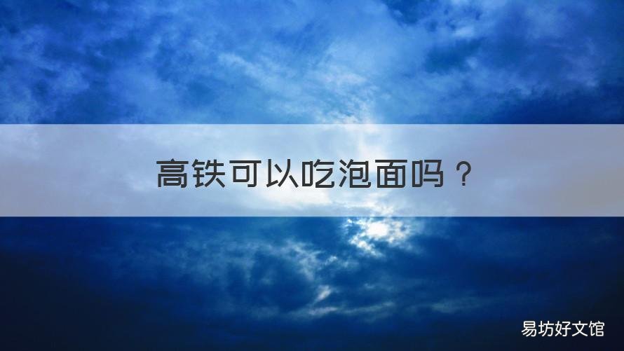 高铁可以吃泡面吗 高铁不能吃泡面吗