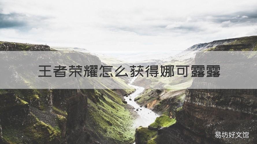 王者荣耀怎么获得娜可露露 王者荣耀里娜可露露怎么获取