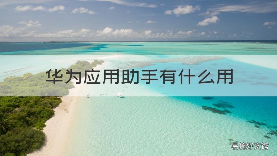 华为应用助手有什么用 华为的应用助手有什么用
