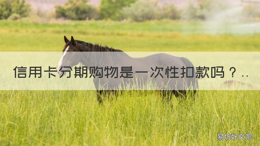 信用卡分期购物是一次性扣款吗 分期购物怎么一次性就扣了