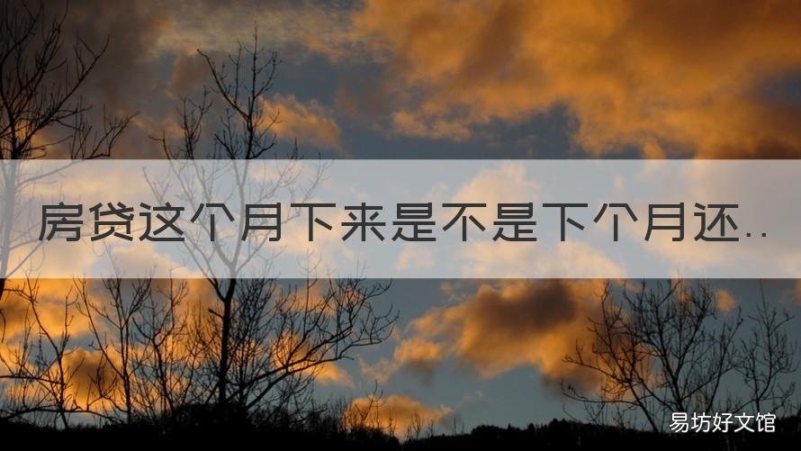 房贷这个月下来是不是下个月还 每个月还的房贷是当月的还是下个月的