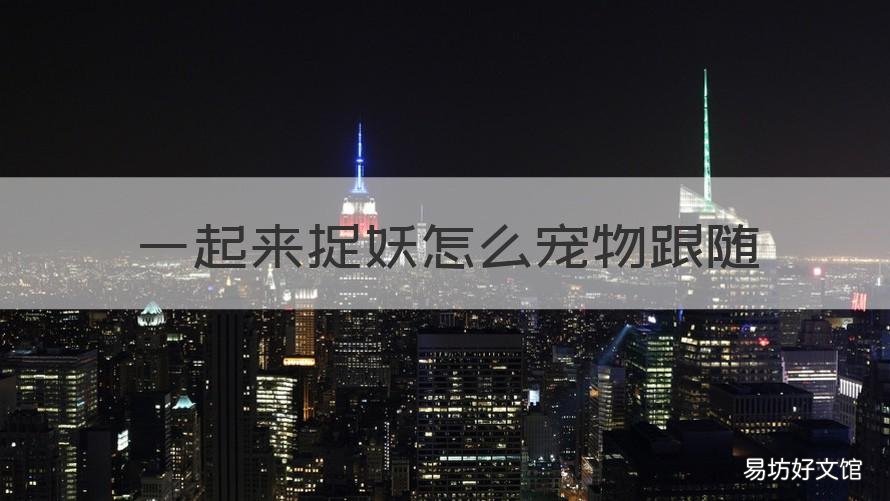 一起来捉妖怎么宠物跟随 一起来捉妖怎么换跟随宠物