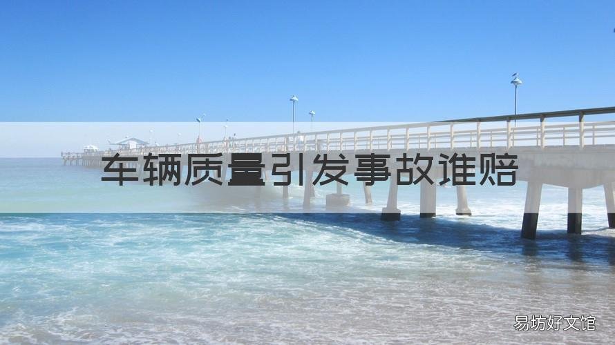 车辆质量引发事故谁赔 车辆质量问题导致事故